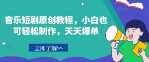 音乐短剧原创教程，小白也可轻松制作，天天爆单-八爪鱼资源库