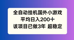 全自动挂机国外小游戏,平均日入200+,此项目已经做了3年 稳定持久【揭秘】-八爪鱼资源库