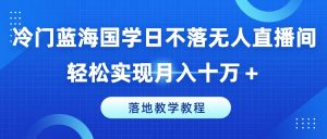 冷门蓝海国学日不落无人直播间，轻松实现月入十万+，落地教学教程【揭秘】-八爪鱼资源库