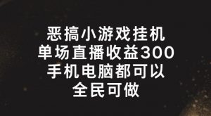 恶搞小游戏挂机，单场直播300+，全民可操作【揭秘】-八爪鱼资源库