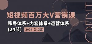 2024短视频百万大V营销课【3.0版】账号体系+内容体系+运营体系(24节)-八爪鱼资源库