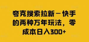 夸克搜索拉新—快手的两种万年玩法,零成本日入300+-八爪鱼资源库