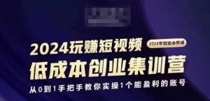 2024短视频创业集训班，2024创业必修，从0到1手把手教你实操1个能盈利的账号-八爪鱼资源库