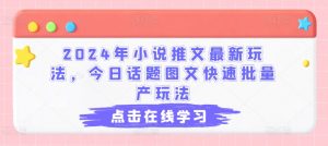 2024年小说推文最新玩法，今日话题图文快速批量产玩法-八爪鱼资源库
