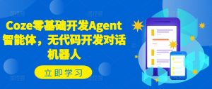 Coze零基础开发Agent智能体,无代码开发对话机器人-八爪鱼资源库