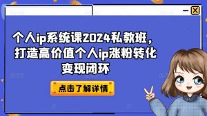 个人ip系统课2024私教班,打造高价值个人ip涨粉转化变现闭环-八爪鱼资源库