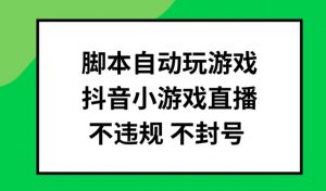 脚本自动玩游戏,抖音小游戏直播,不违规不封号可批量做【揭秘】-八爪鱼资源库