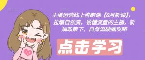 主播运营线上陪跑课【8月新课】,拉爆自然流,做懂流量的主播,新规政策下,自然流破圈攻略-八爪鱼资源库