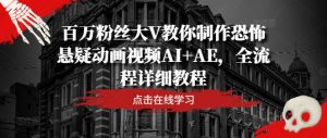 百万粉丝大V教你制作恐怖悬疑动画视频AI+AE,全流程详细教程-八爪鱼资源库