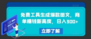 免费工具生成爆款图文,商单赚钱新高度,日入300+【揭秘】-八爪鱼资源库