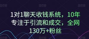 1对1聊天收钱系统,10年专注于引流和成交,全网130万+粉丝-八爪鱼资源库