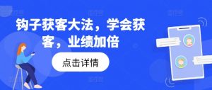 钩子获客大法,学会获客,业绩加倍-八爪鱼资源库
