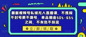 最新视频号私域无人直播课,不违规不封号更不废号,单品佣金50%-65%之间,不灰色不投流-八爪鱼资源库