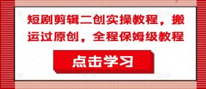 短剧剪辑二创实操教程，搬运过原创，全程保姆级教程-八爪鱼资源库