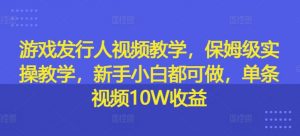 游戏发行人视频教学,保姆级实操教学,新手小白都可做,单条视频10W收益-八爪鱼资源库
