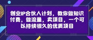 创业IP合伙人计划,教你做知识付费,做流量,卖项目,一个可以持续很久的优质项目-八爪鱼资源库
