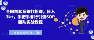 全网首套系统打粉课,日入3k+,手把手各行引流SOP团队实战教程-八爪鱼资源库