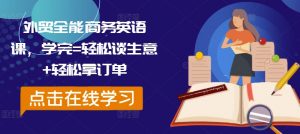 外贸全能商务英语课,学完=轻松谈生意+轻松拿订单-八爪鱼资源库