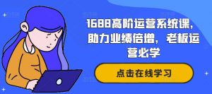1688高阶运营系统课，助力业绩倍增，老板运营必学-八爪鱼资源库