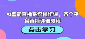 AI智能直播系统操作课,各个平台直播详细教程-八爪鱼资源库