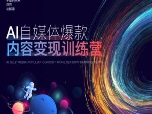 AI自媒体爆款内容变现训练营,20%底层逻辑,60%实操方法,20%案例拆解(即学即用)-八爪鱼资源库