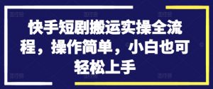 快手短剧搬运实操全流程，操作简单，小白也可轻松上手-八爪鱼资源库