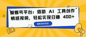 蝴蝶号平台:借助 AI 工具创作情感视频,轻松实现日赚 400+【揭秘】-八爪鱼资源库