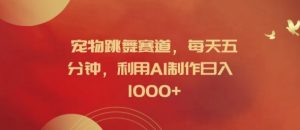 宠物跳舞赛道，每天五分钟，利用AI制作日入1k【揭秘】-八爪鱼资源库