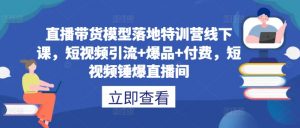 直播带货模型落地特训营线下课，​短视频引流+爆品+付费，短视频锤爆直播间-八爪鱼资源库