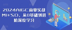 2024AIGC商业实战MJ+SD,从0基础到进阶深度学习-八爪鱼资源库
