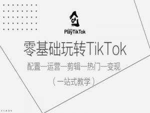 零基础玩转TikTok,配置一运营一剪辑一热门一变现,一站式教学-八爪鱼资源库