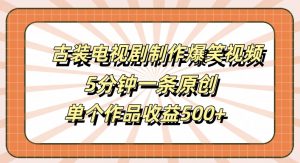 古装电视剧制作爆笑视频，5分钟一条原创，单个作品收益500+【揭秘】-八爪鱼资源库