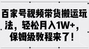 百家号视频带货搬运玩法,轻松月入1W+,保姆级教程来了【揭秘】-八爪鱼资源库