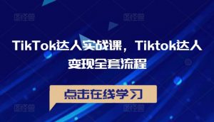 TikTok达人实战课,Tiktok达人变现全套流程-八爪鱼资源库