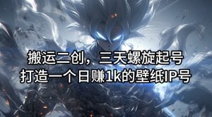搬运二创,三天螺旋起号,打造一个日赚1k的壁纸IP号【揭秘】-八爪鱼资源库
