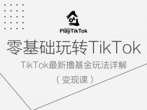 零基础玩转TiKToK变现课，TikTok最新撸基金玩法详解-八爪鱼资源库