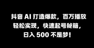 抖音 AI 打造爆款,百万播放轻松实现,快速起号秘籍【揭秘】-八爪鱼资源库