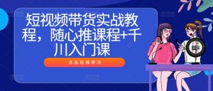 短视频带货实战教程,随心推课程+千川入门课-八爪鱼资源库