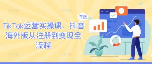 TikTok运营实操课,抖音海外版从注册到变现全流程-八爪鱼资源库