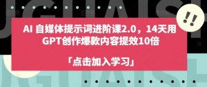 AI自媒体提示词进阶课2.0,14天用 GPT创作爆款内容提效10倍-八爪鱼资源库