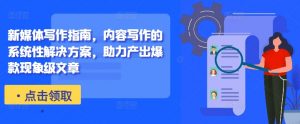 新媒体写作指南,内容写作的系统性解决方案,助力产出爆款现象级文章-八爪鱼资源库