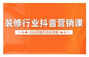 2024装修行业抖音营销课,同城引流全攻略-八爪鱼资源库