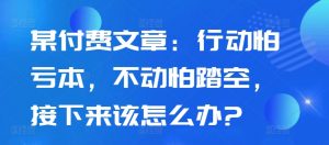 某付费文章:行动怕亏本,不动怕踏空,接下来该怎么办?-八爪鱼资源库