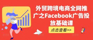 外贸跨境电商全网推广之Facebook广告投放基础课-八爪鱼资源库