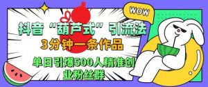 抖音葫芦式引流法,三分钟一条作品,单日引爆抖音500人精准创业粉丝群【揭秘】-八爪鱼资源库
