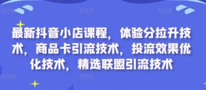 最新抖音小店课程，体验分拉升技术，商品卡引流技术，投流效果优化技术，精选联盟引流技术-八爪鱼资源库