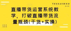 直播带货运营系统教学,打破直播带货流量瓶颈(干货+实操)-八爪鱼资源库