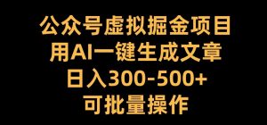 公众号虚拟掘金项目，用AI一键生成文章，日入300+可批量操作【揭秘】-八爪鱼资源库