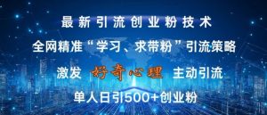 激发好奇心,全网精准‘学习、求带粉’引流技术,无封号风险,单人日引500+创业粉【揭秘】-八爪鱼资源库