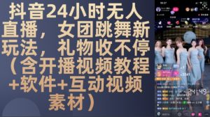 DY 24小时无人直播,女团跳舞新玩法,礼物收不停(含开播视频教程+软件+互动视频素材)【揭秘】-八爪鱼资源库